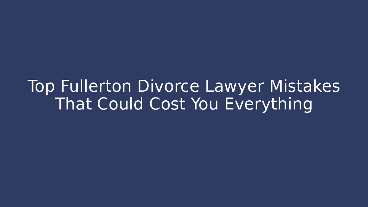 Top Fullerton Divorce Lawyer Mistakes That Could Cost You Everything - V Auction