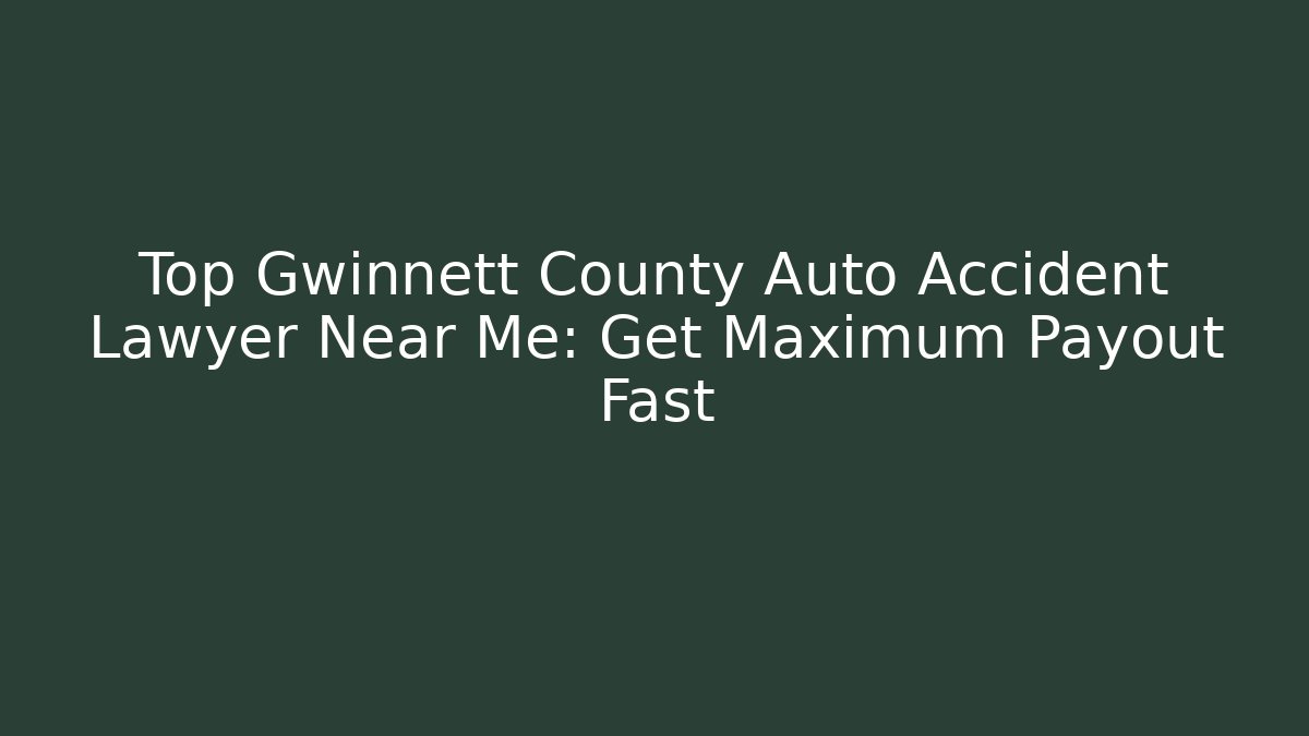 Top Gwinnett County Auto Accident Lawyer Near Me: Get Maximum Payout Fast