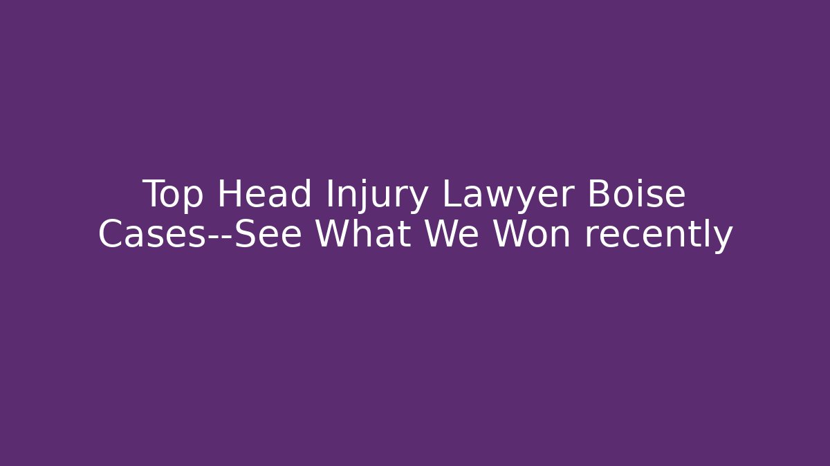 Top Head Injury Lawyer Boise Cases—See What We Won recently - V Auction