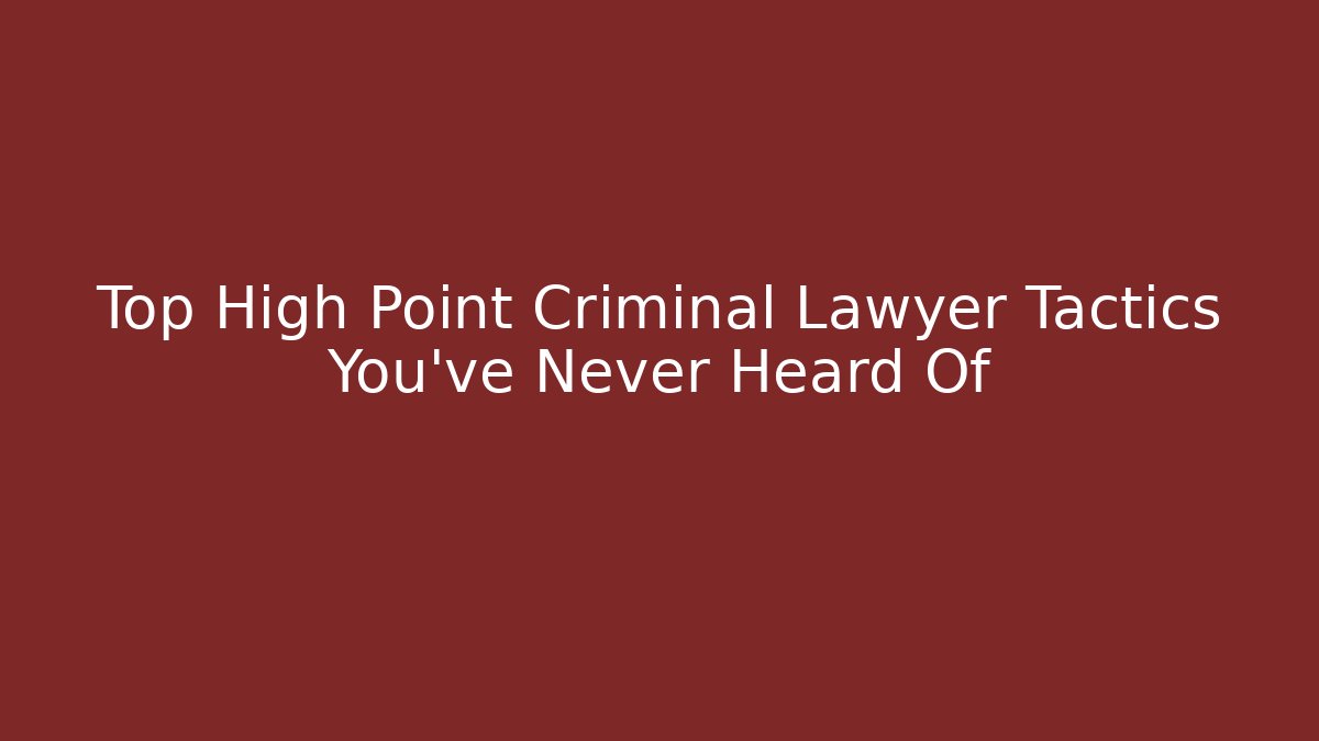 Top High Point Criminal Lawyer Tactics You’ve Never Heard Of