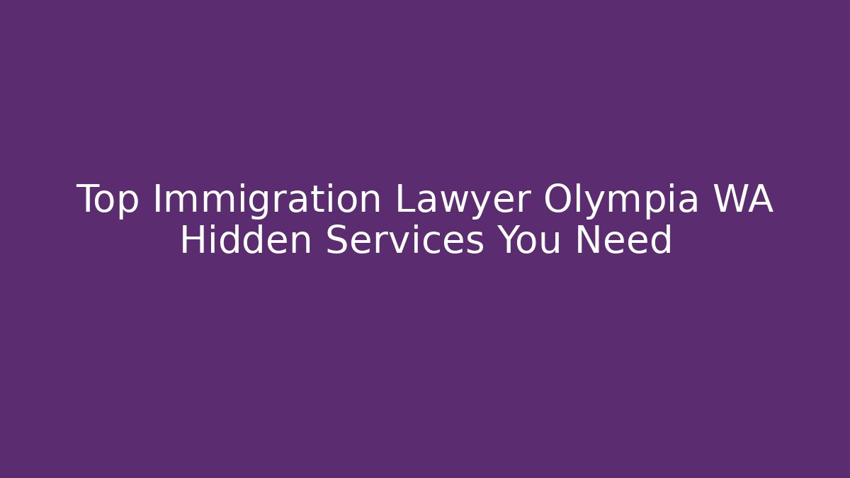 Top Immigration Lawyer Olympia WA Hidden Services You Need