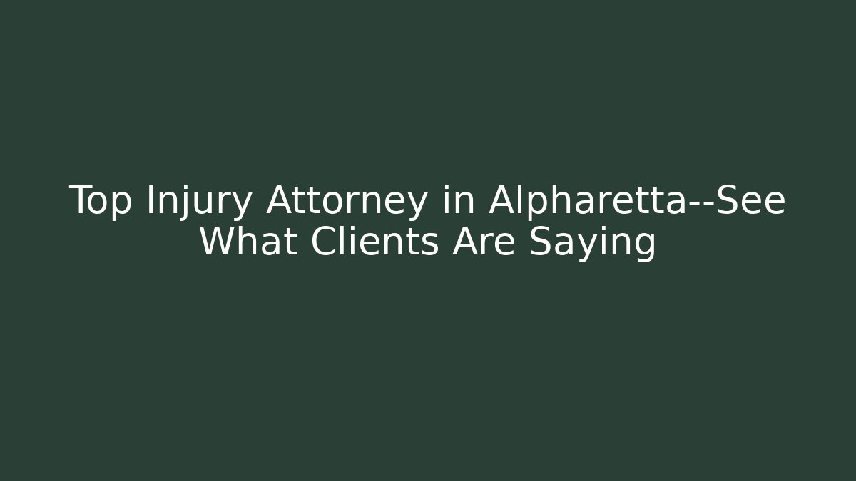 Top Injury Attorney in Alpharetta—See What Clients Are Saying