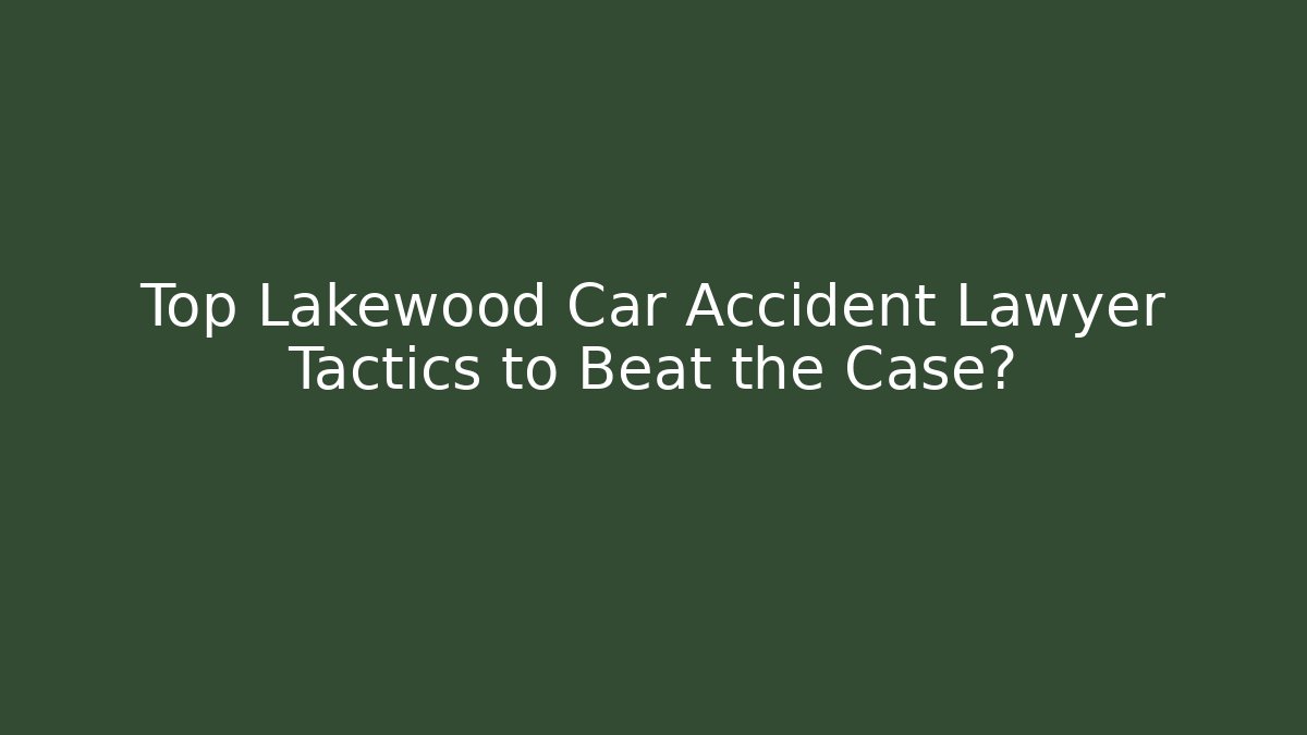 Top Lakewood Car Accident Lawyer Tactics to Beat the Case?