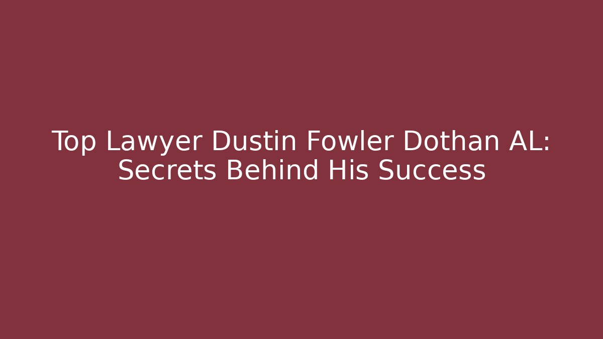 Top Lawyer Dustin Fowler Dothan AL: Secrets Behind His Success