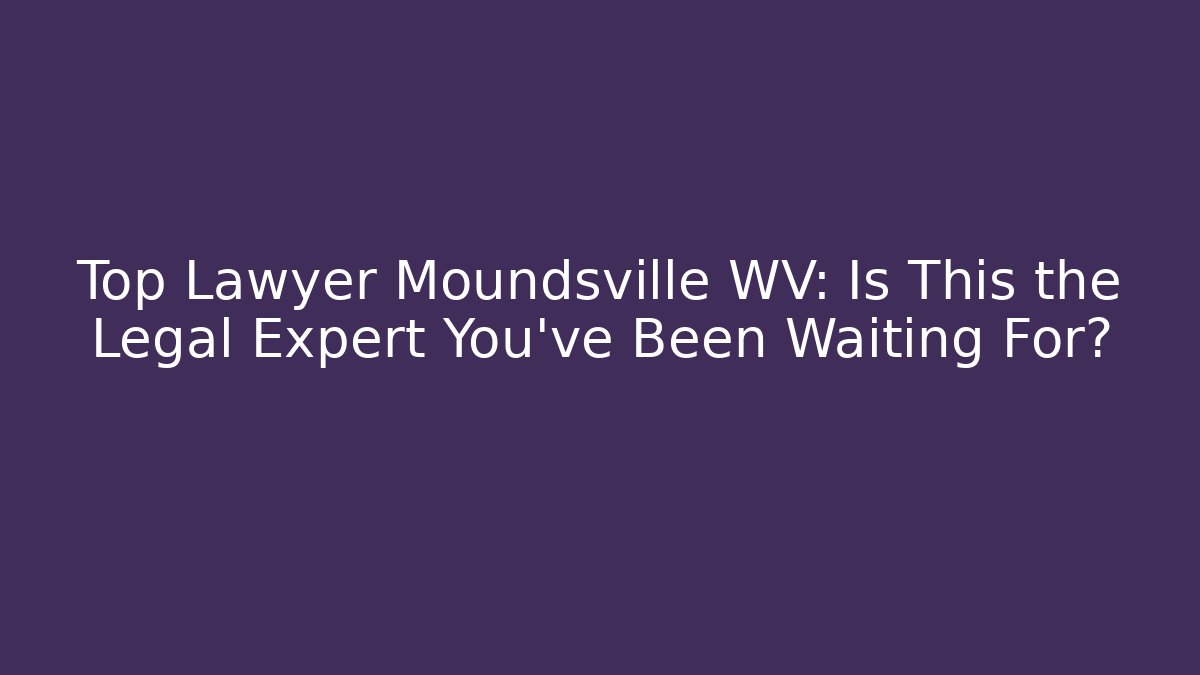 Top Lawyer Moundsville WV: Is This the Legal Expert You've Been Waiting For?