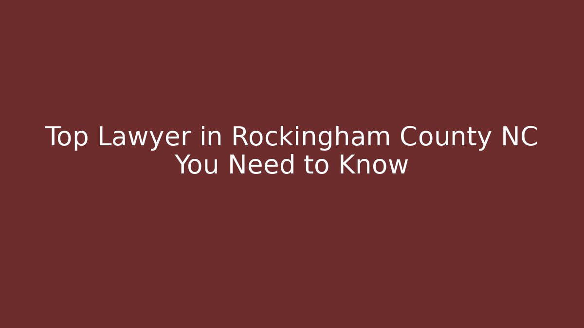 Top Lawyer in Rockingham County NC You Need to Know