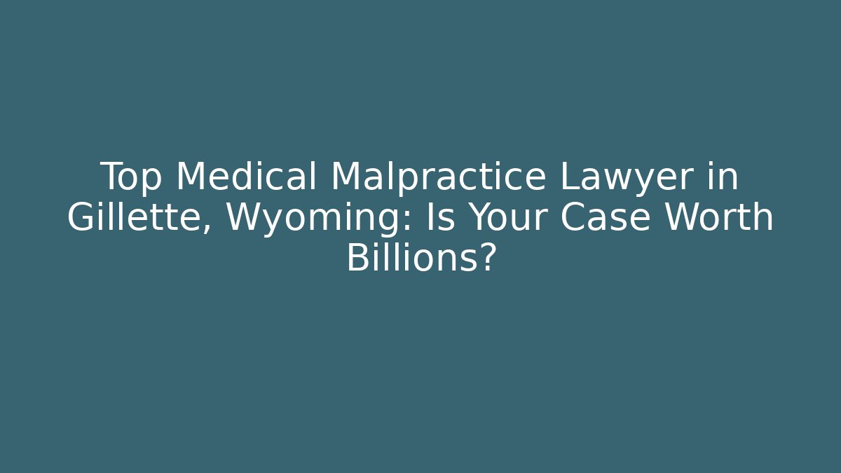 Top Medical Malpractice Lawyer in Gillette, Wyoming: Is Your Case Worth Billions?