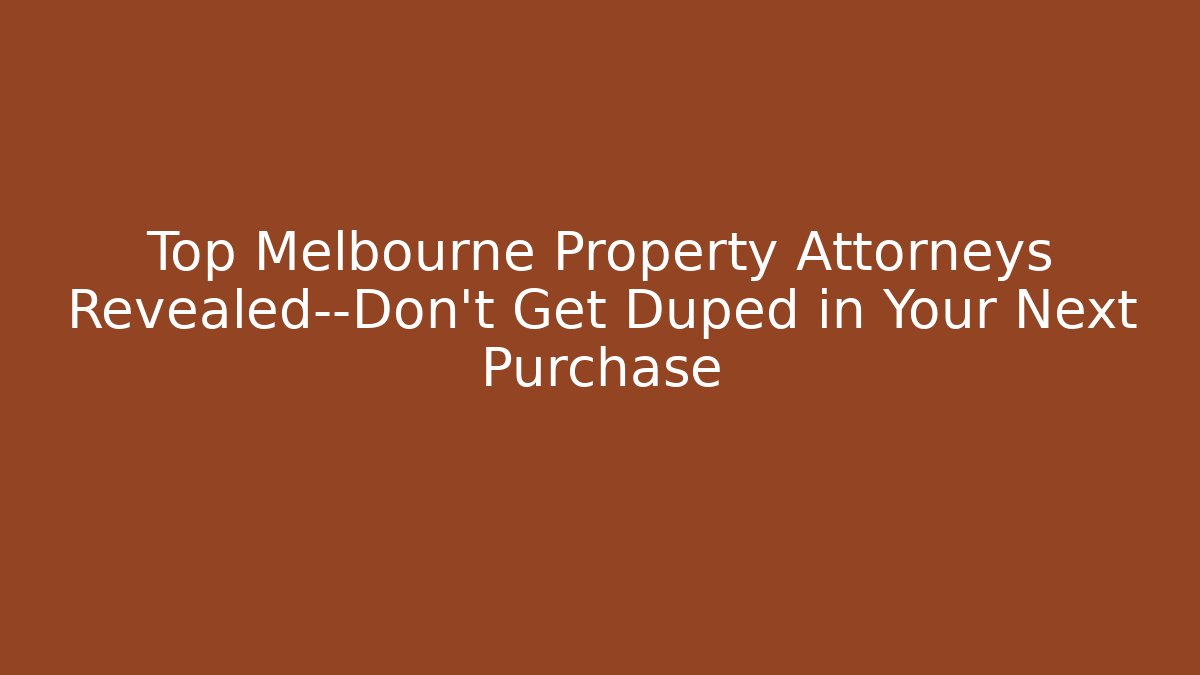 Top Melbourne Property Attorneys Revealed—Don't Get Duped in Your Next Purchase