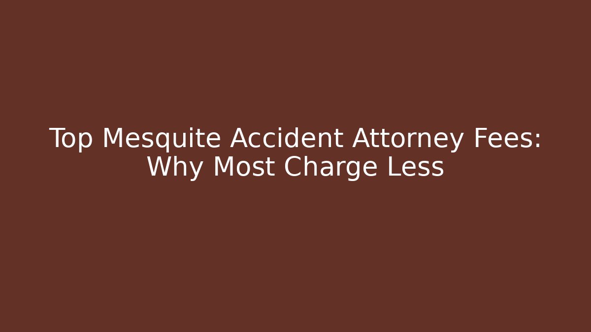 Top Mesquite Accident Attorney Fees: Why Most Charge Less