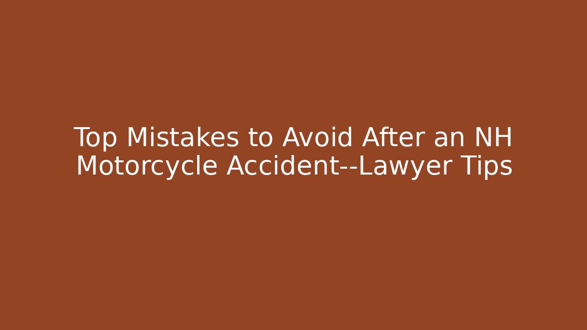 Top Mistakes to Avoid After an NH Motorcycle Accident—Lawyer Tips