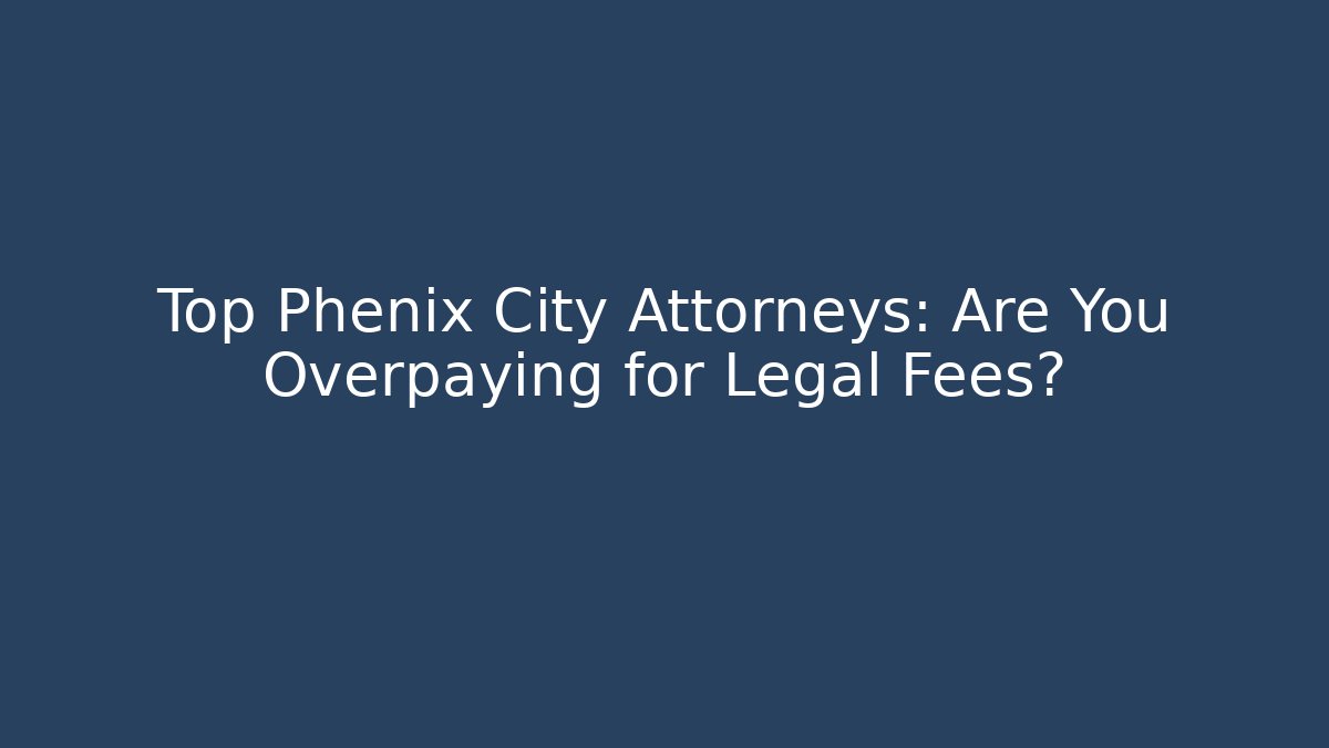 Top Phenix City Attorneys: Are You Overpaying for Legal Fees?