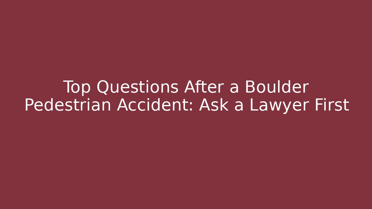Top Questions After a Boulder Pedestrian Accident: Ask a Lawyer First