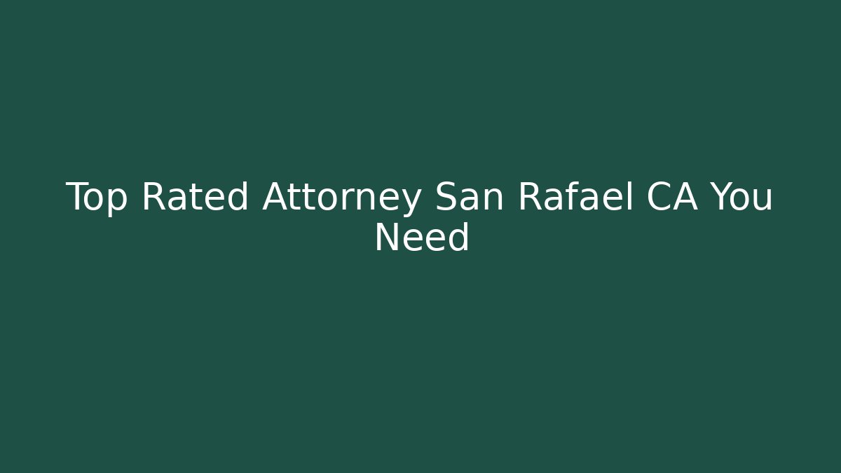 Top Rated Attorney San Rafael CA You Need