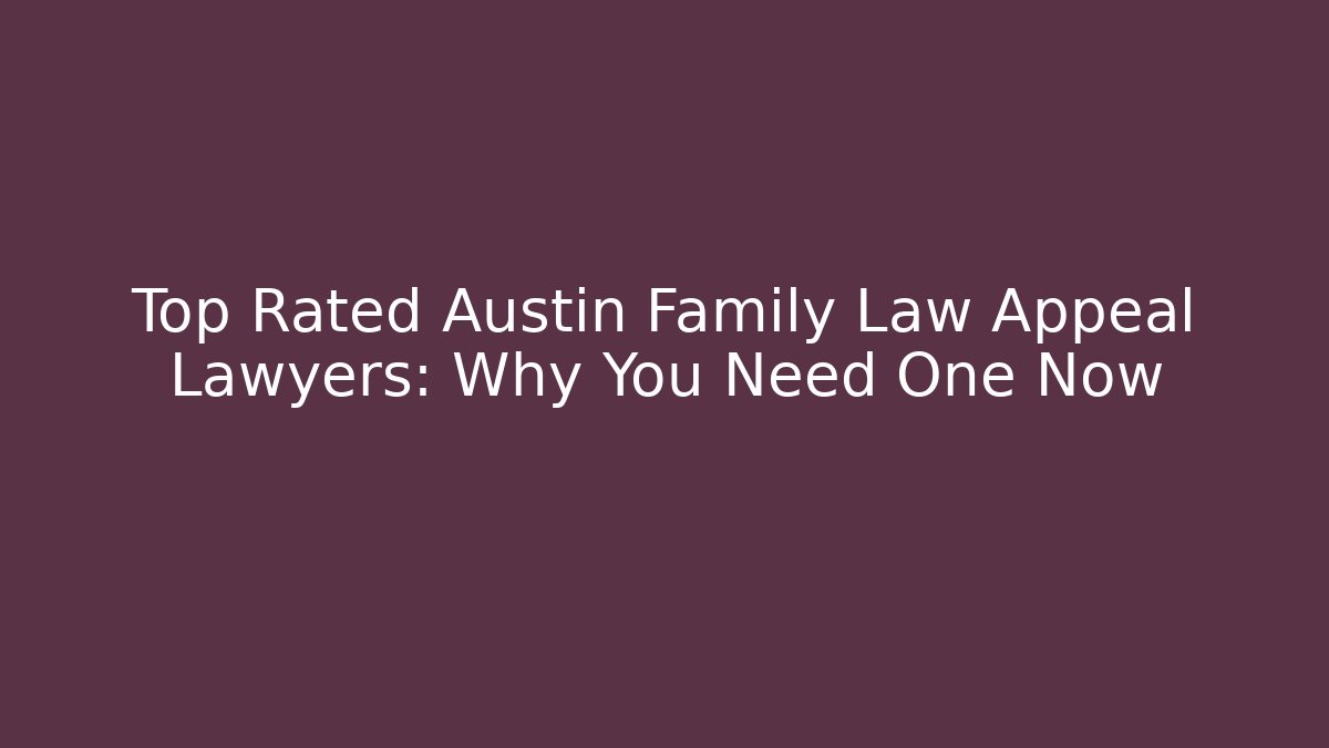 Top Rated Austin Family Law Appeal Lawyers: Why You Need One Now
