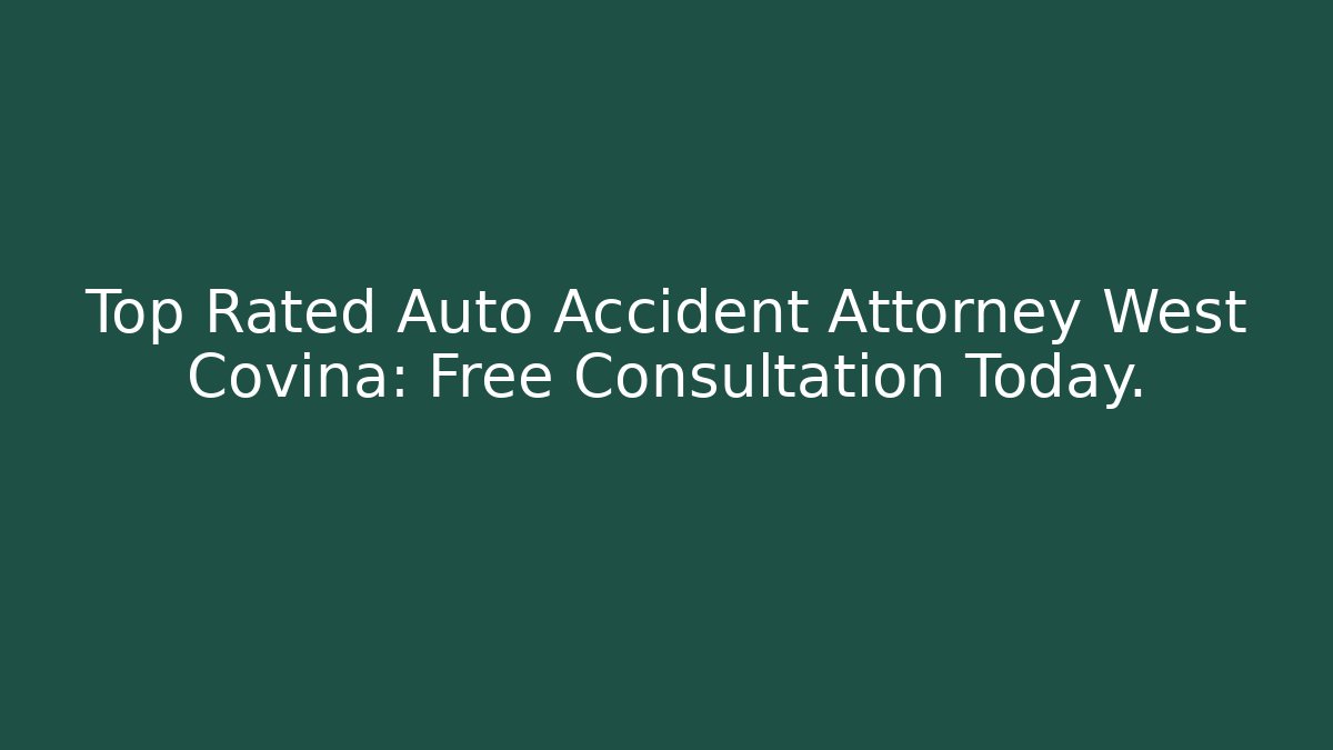 Top Rated Auto Accident Attorney West Covina: Free Consultation Today.
