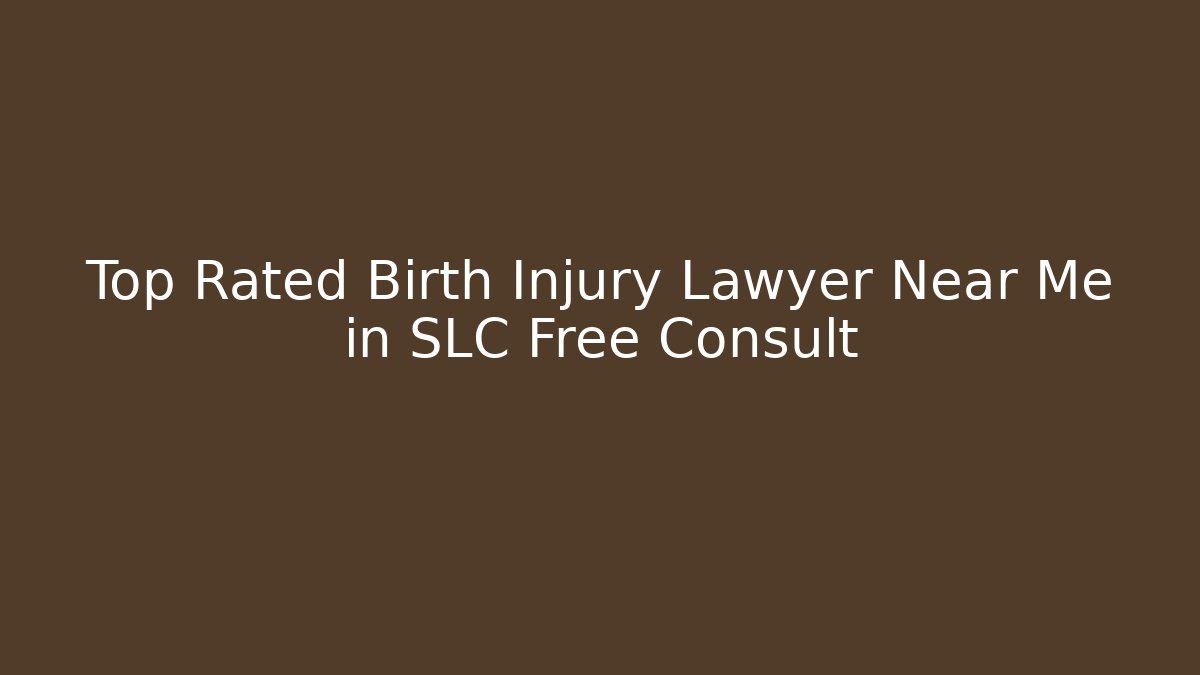 Top Rated Birth Injury Lawyer Near Me in SLC Free Consult