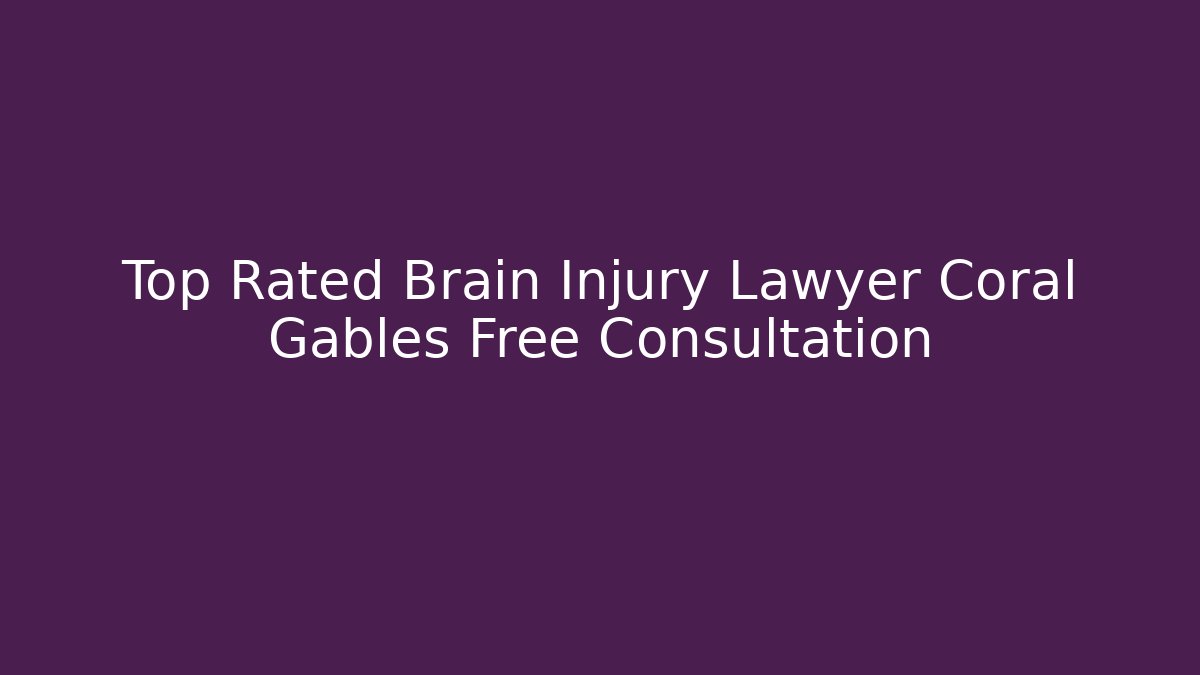 Top Rated Brain Injury Lawyer Coral Gables Free Consultation