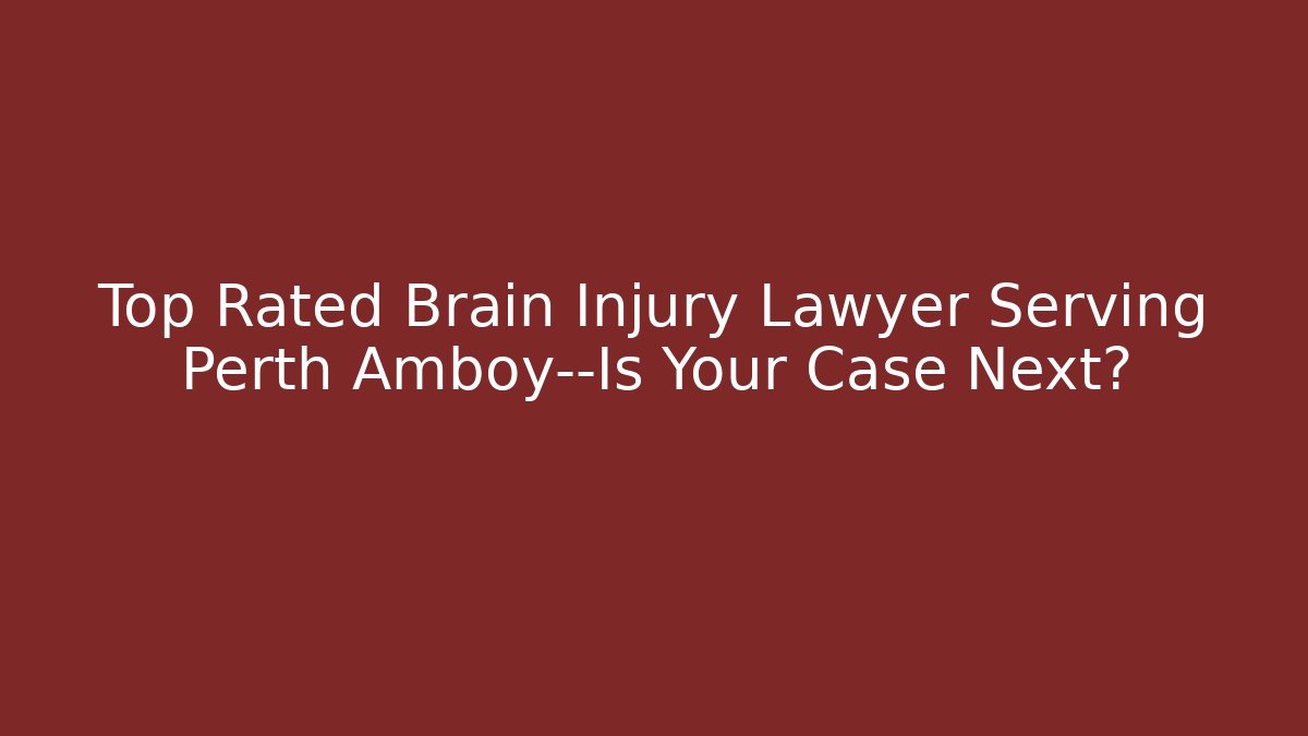 Top Rated Brain Injury Lawyer Serving Perth Amboy—Is Your Case Next? - V Auction