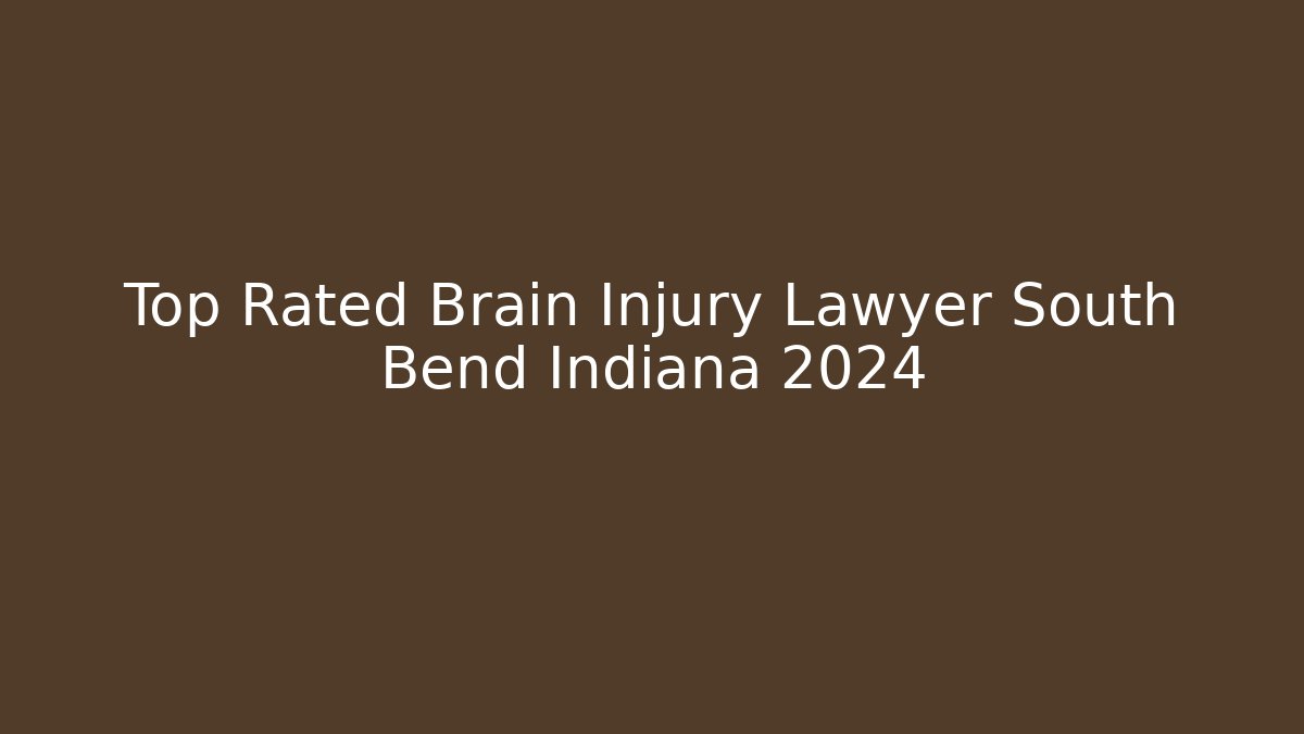 Top Rated Brain Injury Lawyer South Bend Indiana 2024