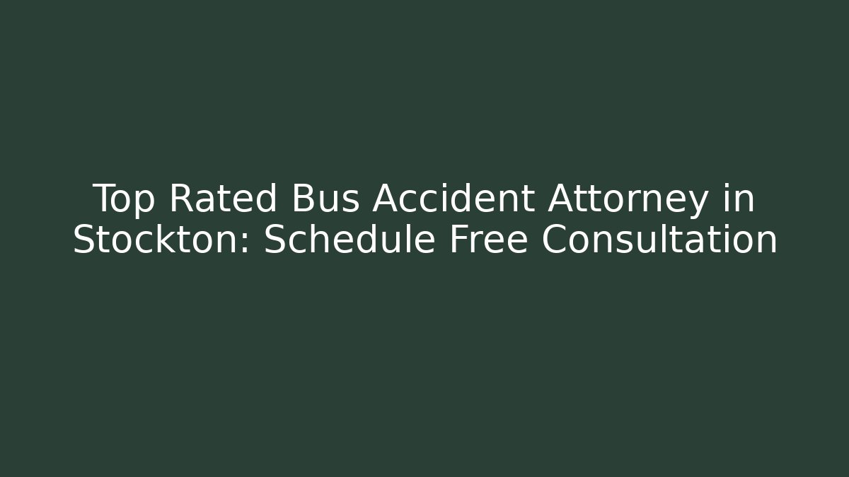 Top Rated Bus Accident Attorney in Stockton: Schedule Free Consultation