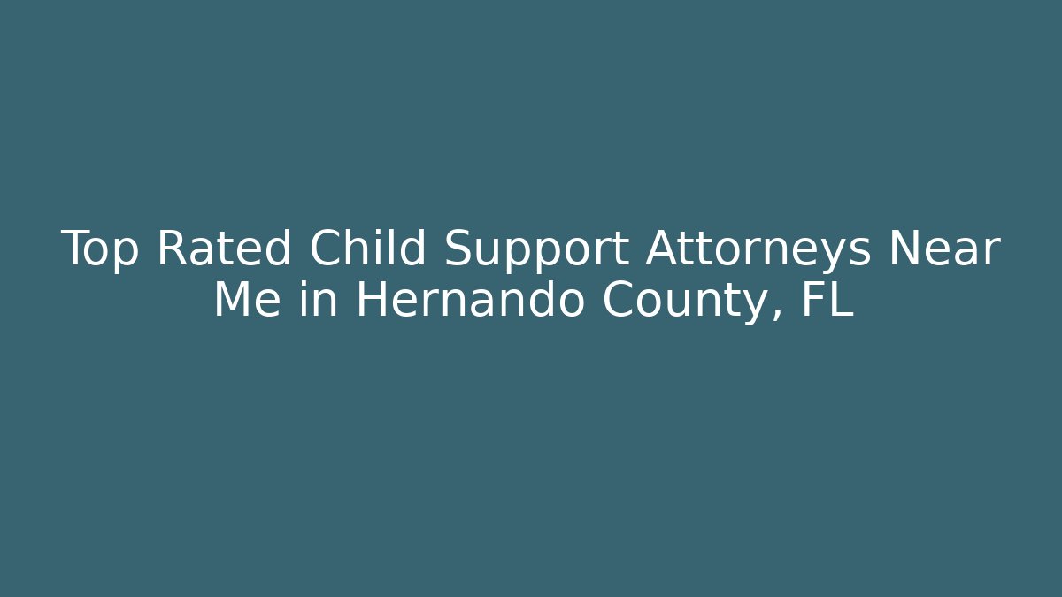 Top Rated Child Support Attorneys Near Me in Hernando County, FL