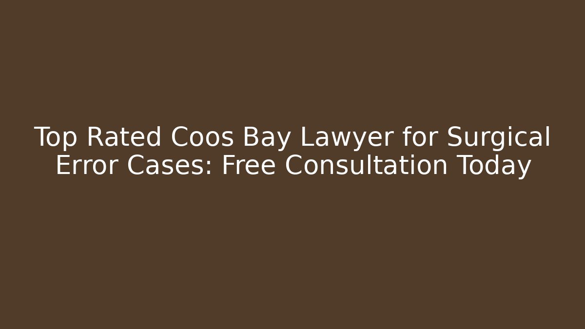 Top Rated Coos Bay Lawyer for Surgical Error Cases: Free Consultation Today