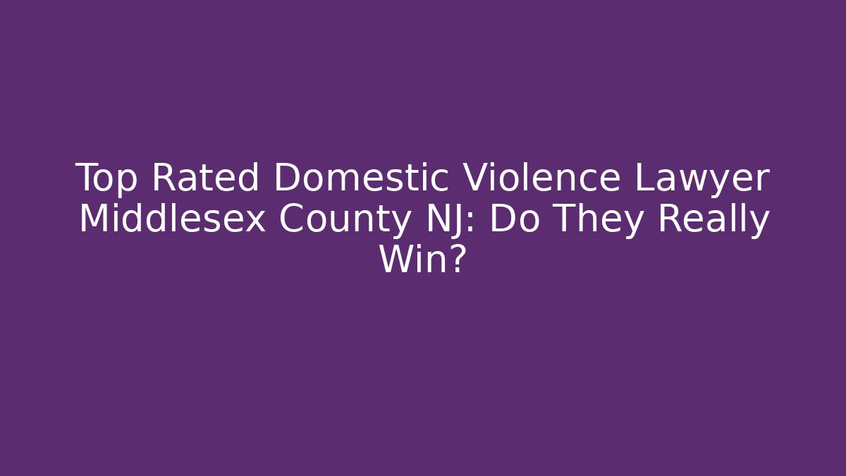 Top Rated Domestic Violence Lawyer Middlesex County NJ: Do They Really Win?