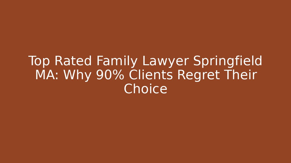 Top Rated Family Lawyer Springfield MA: Why 90% Clients Regret Their Choice