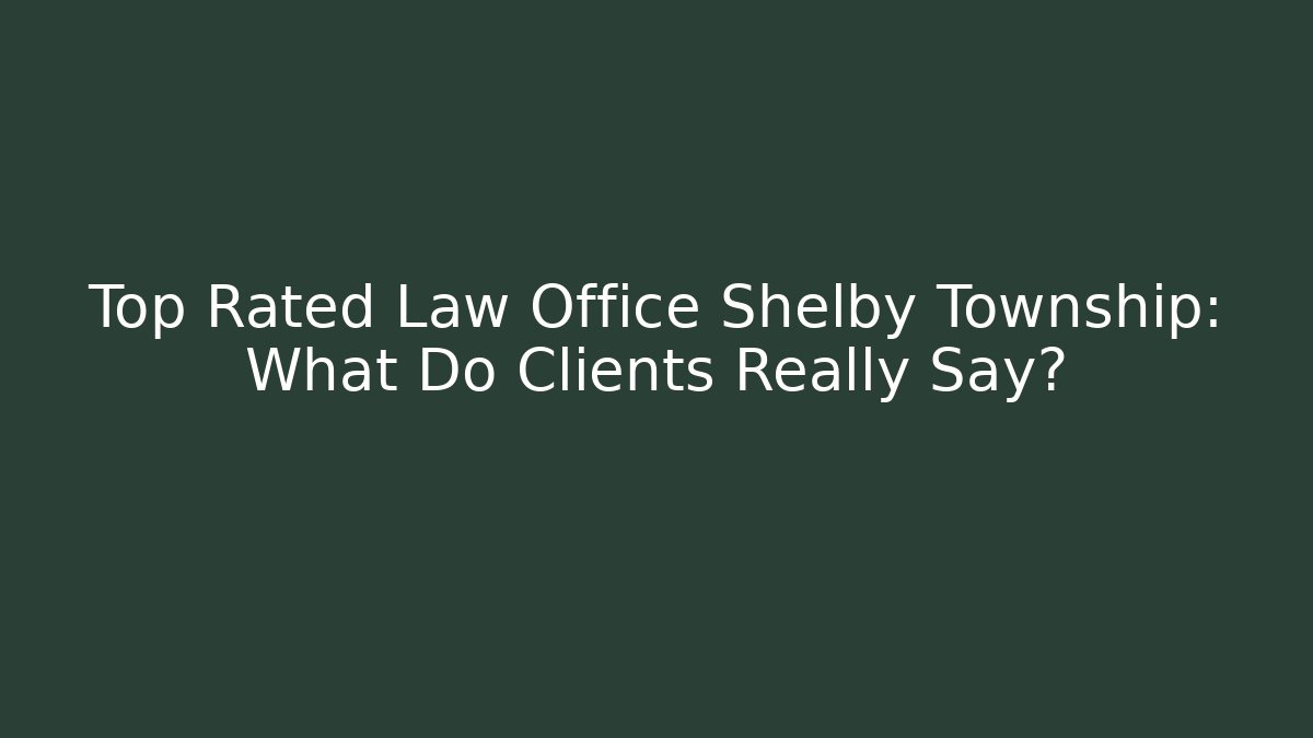 Top Rated Law Office Shelby Township: What Do Clients Really Say?