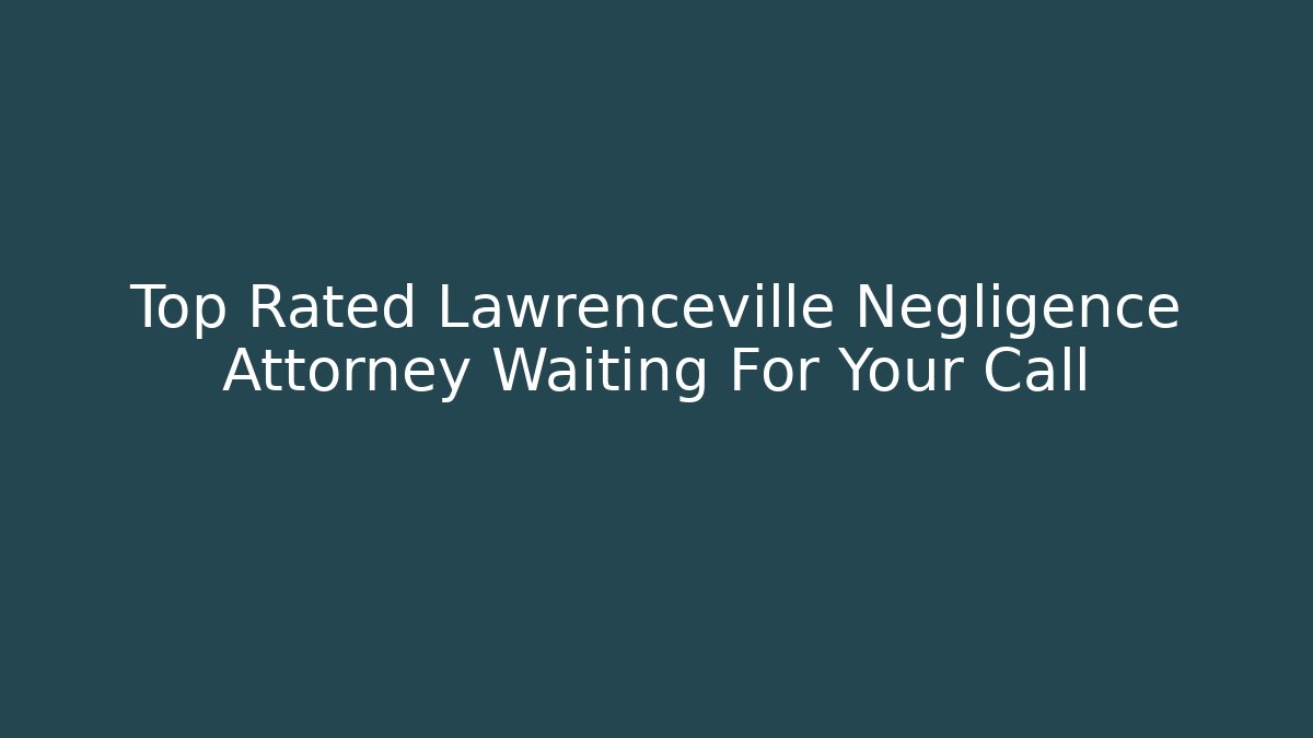 Top Rated Lawrenceville Negligence Attorney Waiting For Your Call