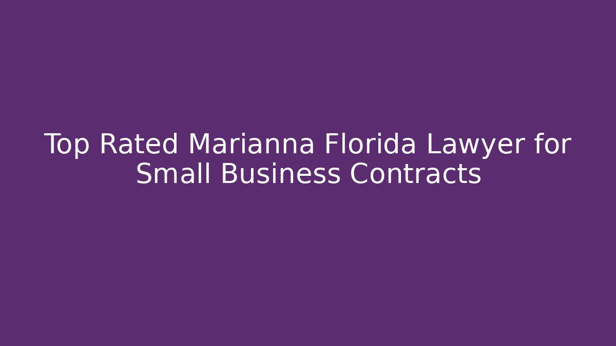 Top Rated Marianna Florida Lawyer for Small Business Contracts