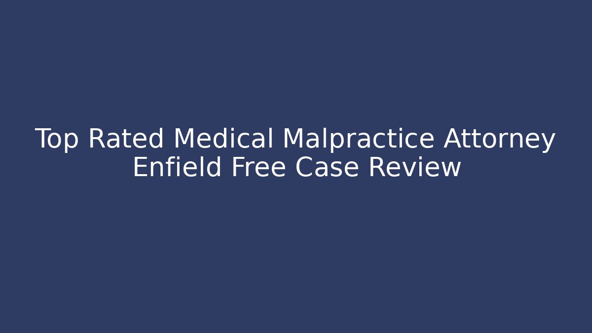 Top Rated Medical Malpractice Attorney Enfield Free Case Review