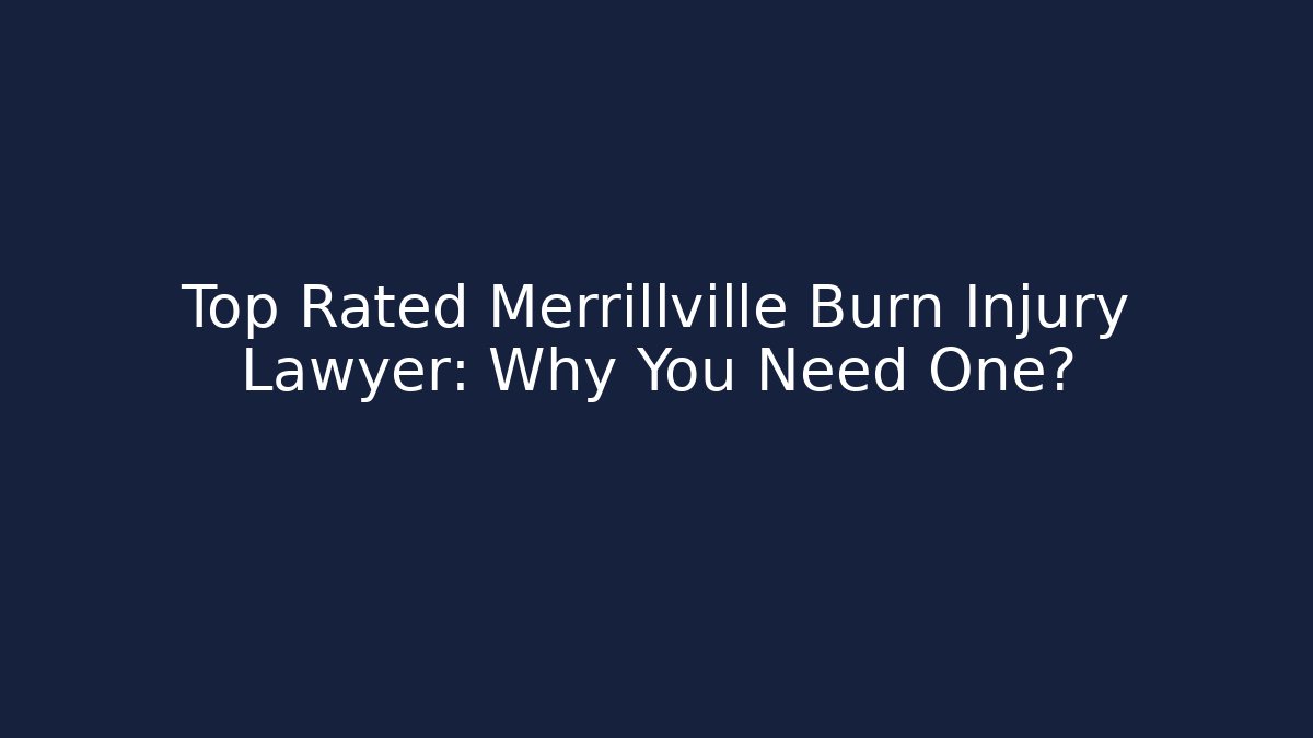 Top Rated Merrillville Burn Injury Lawyer: Why You Need One?