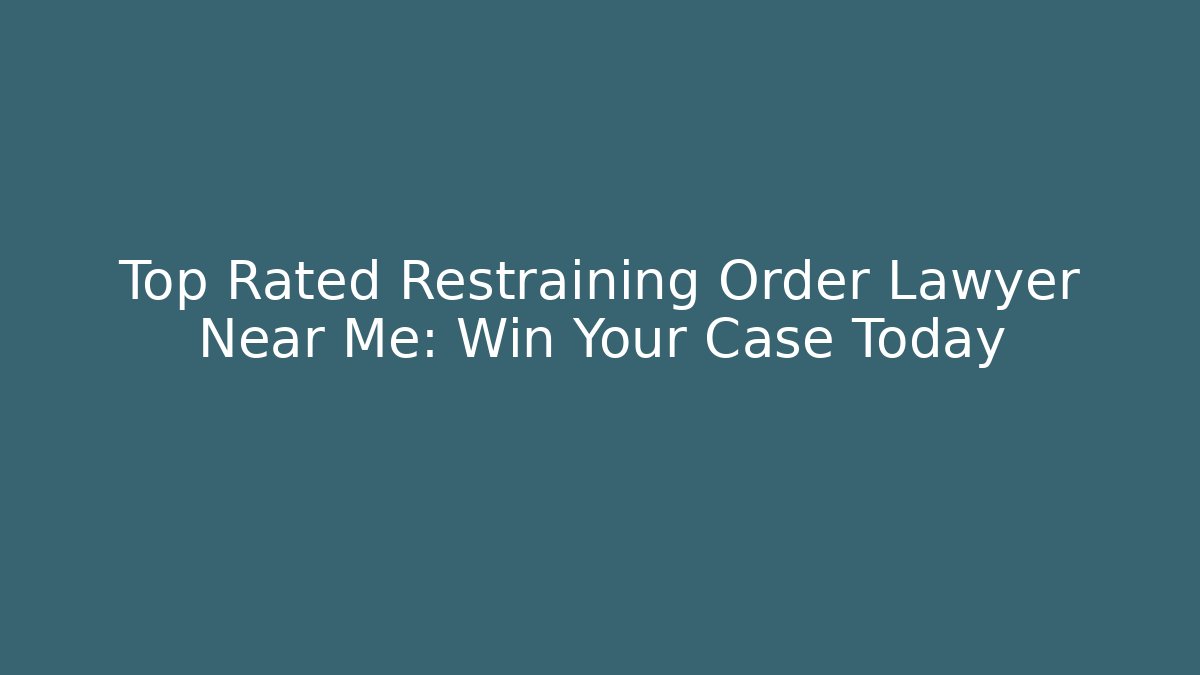 Top Rated Restraining Order Lawyer Near Me: Win Your Case Today