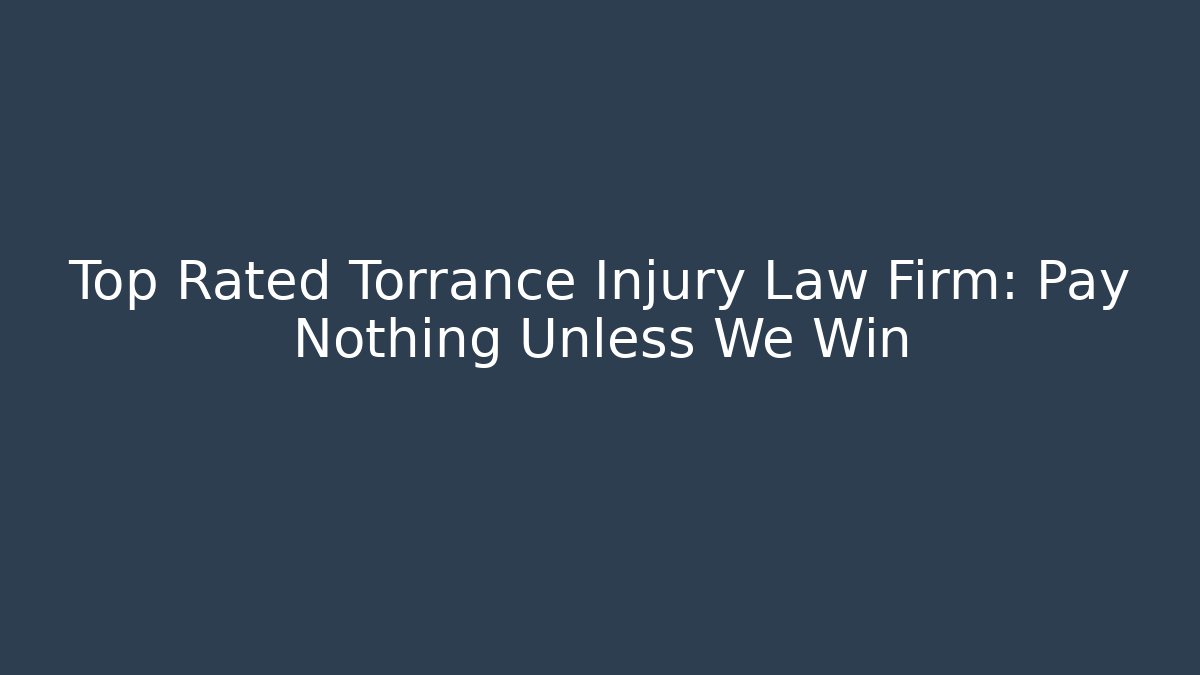 Top Rated Torrance Injury Law Firm: Pay Nothing Unless We Win