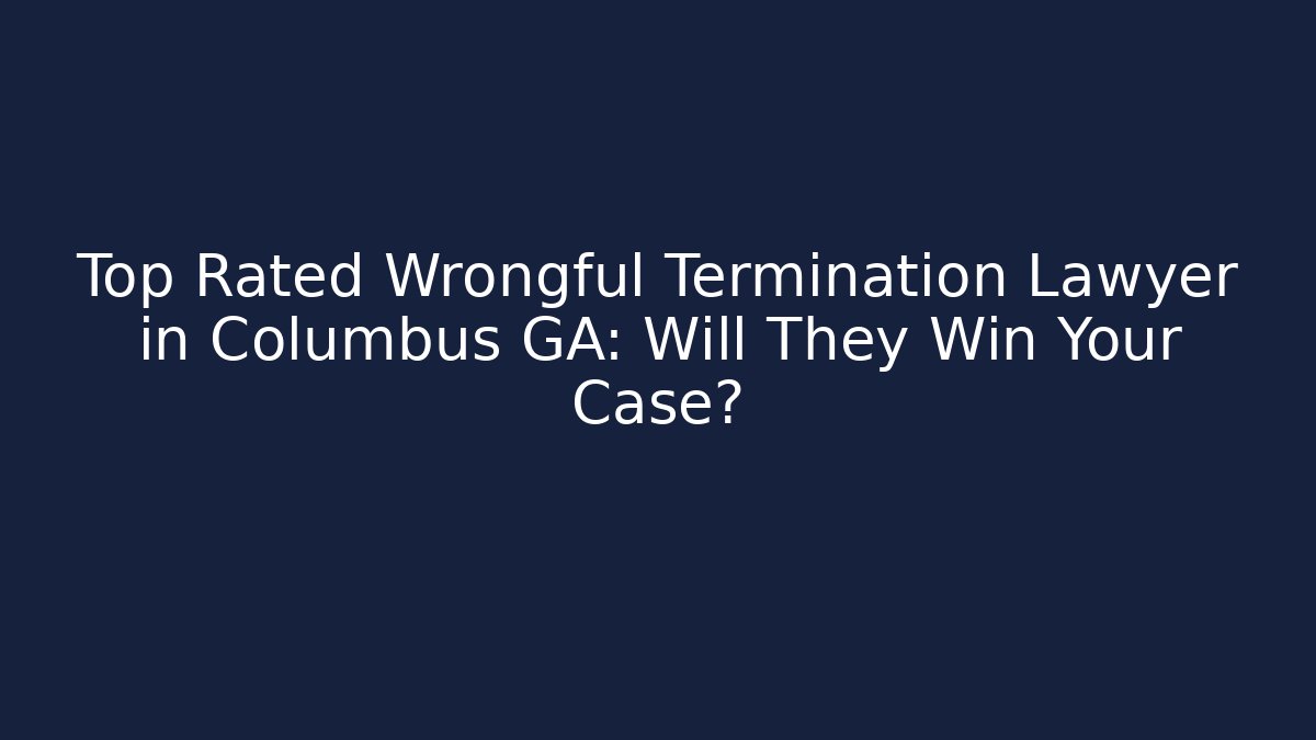 Top Rated Wrongful Termination Lawyer in Columbus GA: Will They Win Your Case?