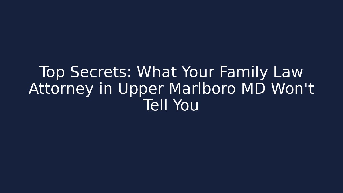 Top Secrets: What Your Family Law Attorney in Upper Marlboro MD Won’t Tell You