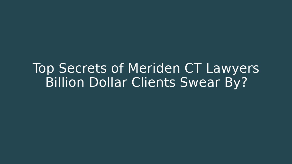 Top Secrets of Meriden CT Lawyers Billion Dollar Clients Swear By?