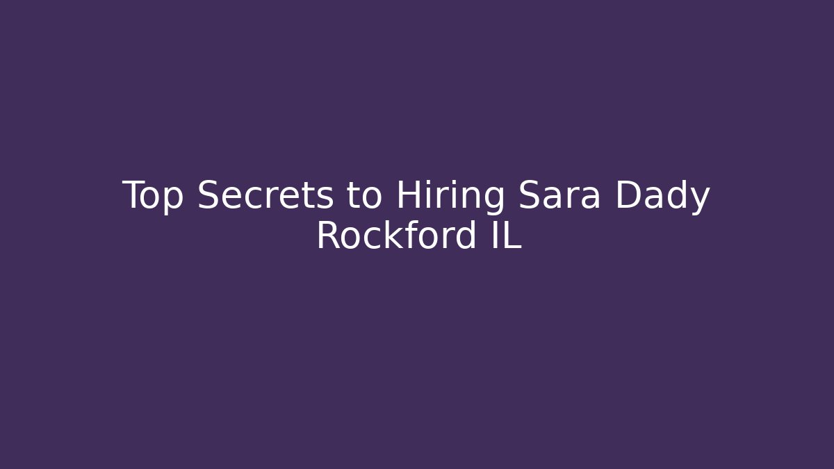 Top Secrets to Hiring Sara Dady Rockford IL