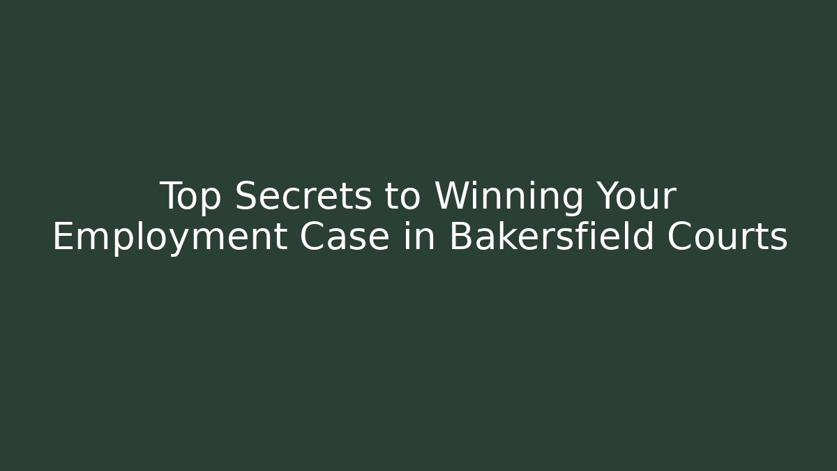 Top Secrets to Winning Your Employment Case in Bakersfield Courts