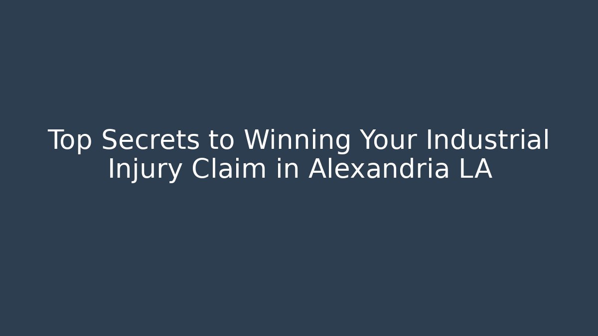Top Secrets to Winning Your Industrial Injury Claim in Alexandria LA