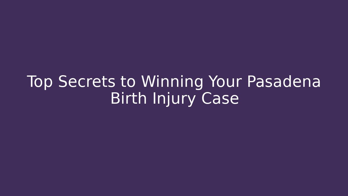 Top Secrets to Winning Your Pasadena Birth Injury Case