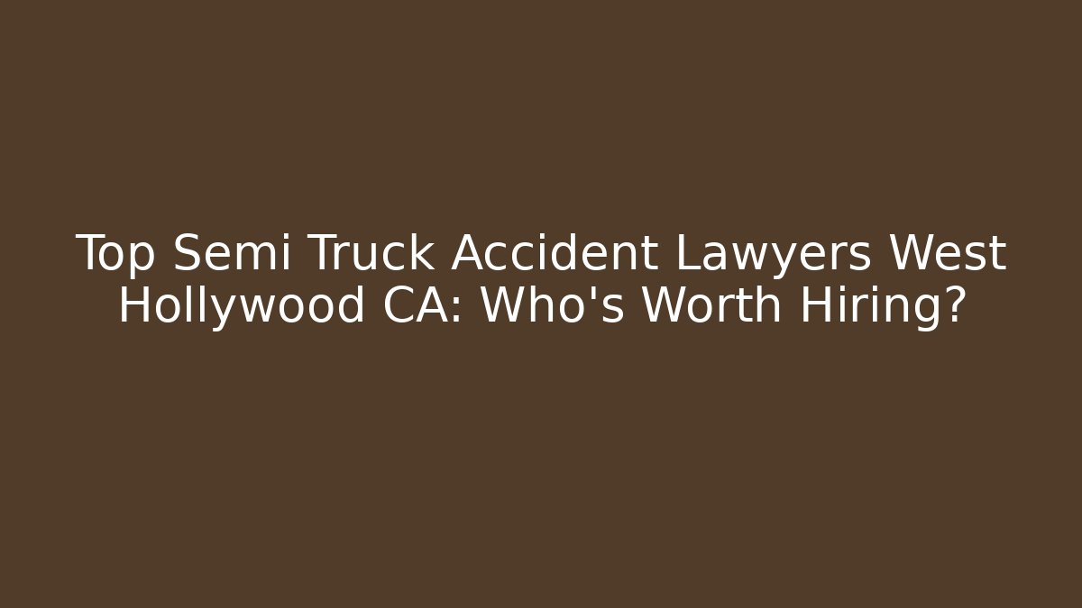 Top Semi Truck Accident Lawyers West Hollywood CA: Who's Worth Hiring?