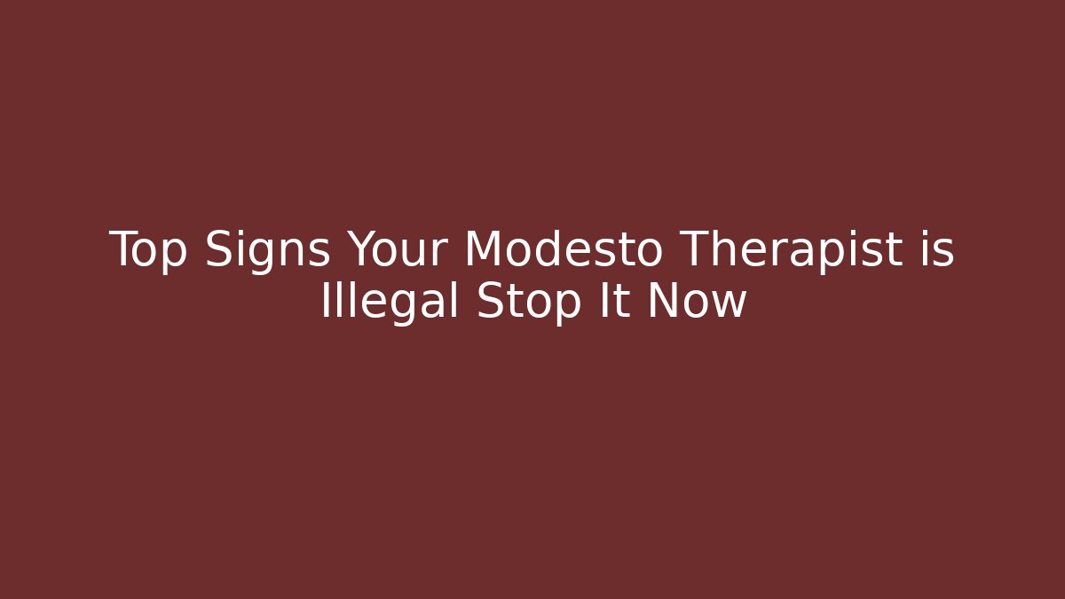 Top Signs Your Modesto Therapist is Illegal Stop It Now - V Auction