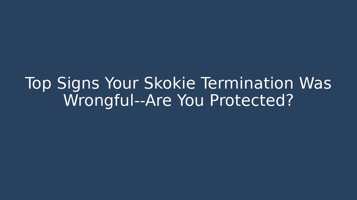 Top Signs Your Skokie Termination Was Wrongful—Are You Protected?