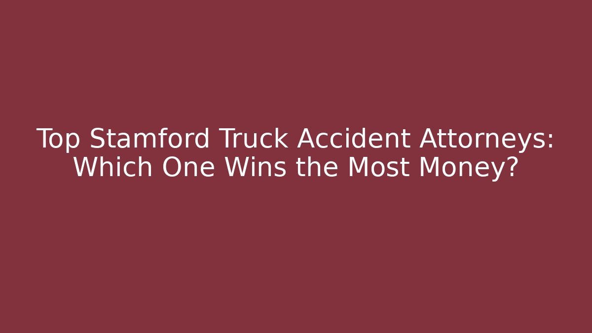 Top Stamford Truck Accident Attorneys: Which One Wins the Most Money?