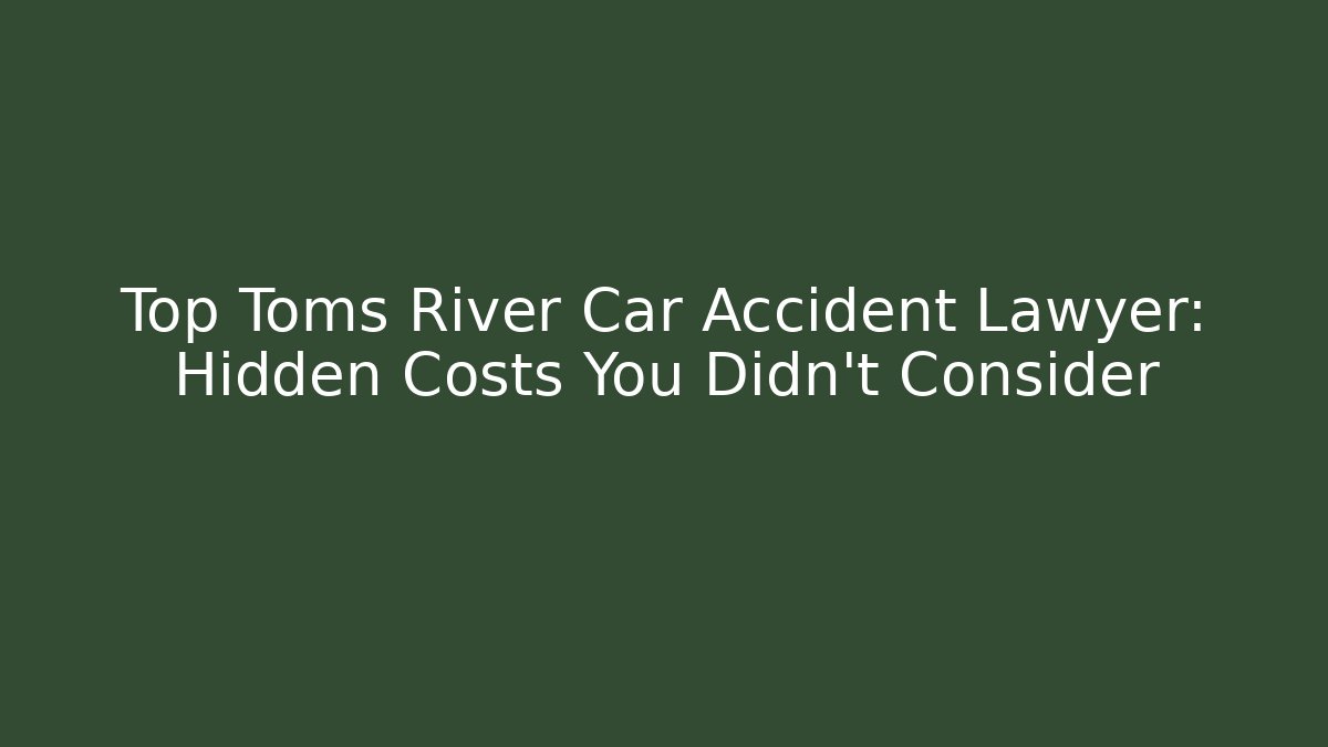 Top Toms River Car Accident Lawyer: Hidden Costs You Didn’t Consider