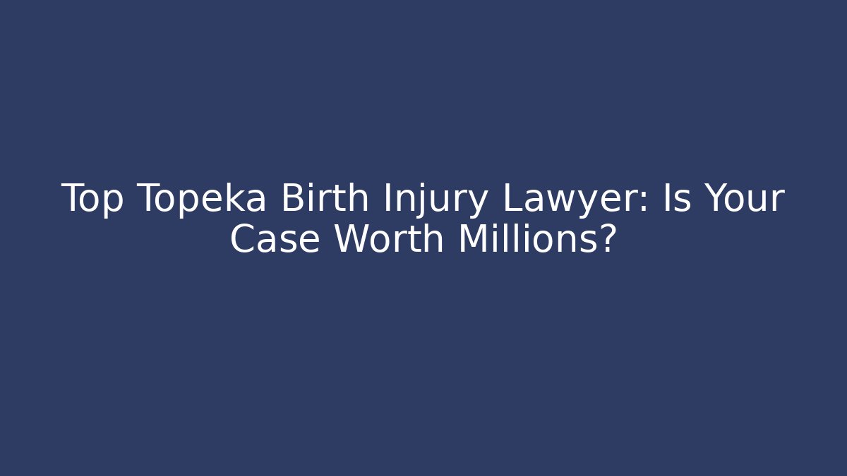 Top Topeka Birth Injury Lawyer: Is Your Case Worth Millions?