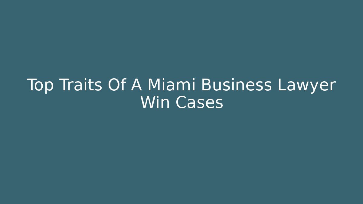 Top Traits Of A Miami Business Lawyer Win Cases