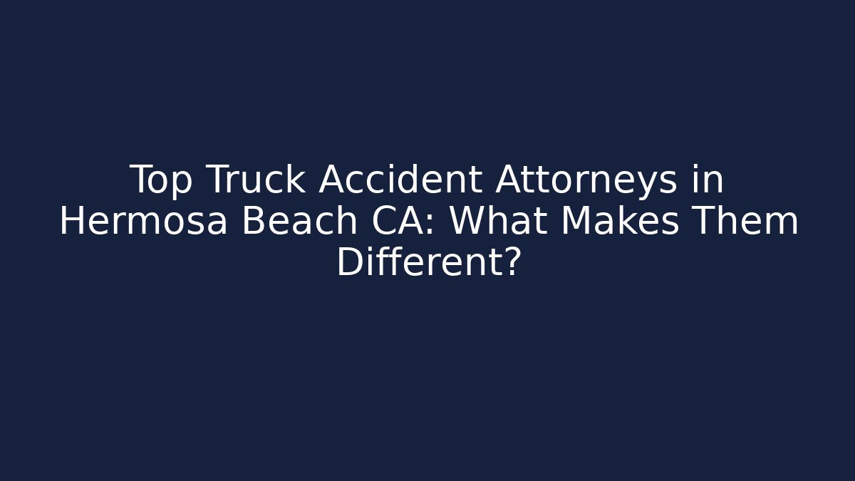 Top Truck Accident Attorneys in Hermosa Beach CA: What Makes Them Different?